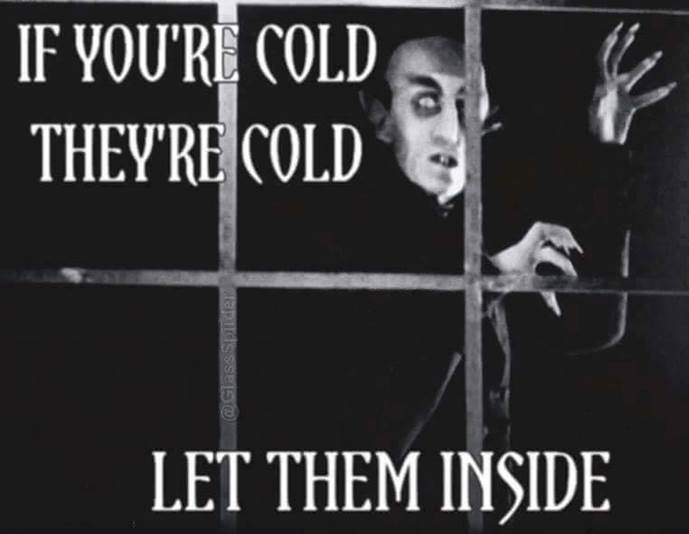 Ako je tebi hladno - i njima je. Pusti ih unutra. Nosferatu